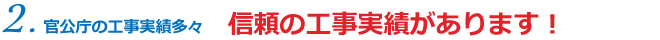 2.官公庁の工事実績多々！信頼の工事実績があります！