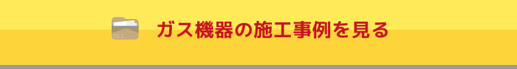 ガス機器の施工事例を見る