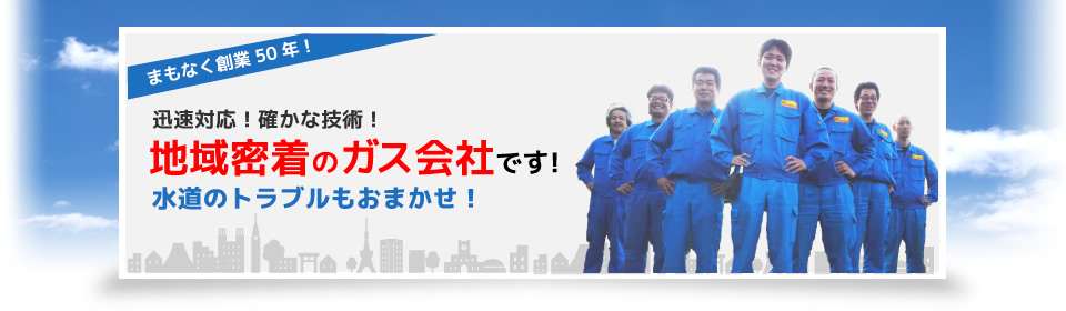 迅速対応！確かな技術！地域密着のガス会社です！水道のトラブルもおまかせ！