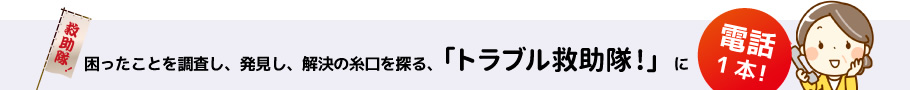困ったことを調査し、発見し、解決の糸口を探る、「トラブル救助隊!」に